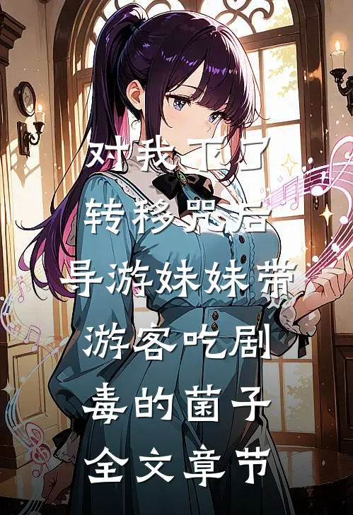 对我下了转移咒后，导游妹妹带游客吃剧毒的菌子全文章节