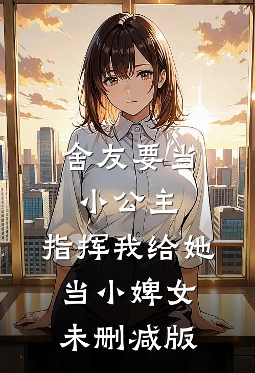 舍友要当小公主，指挥我给她当小婢女未删减版