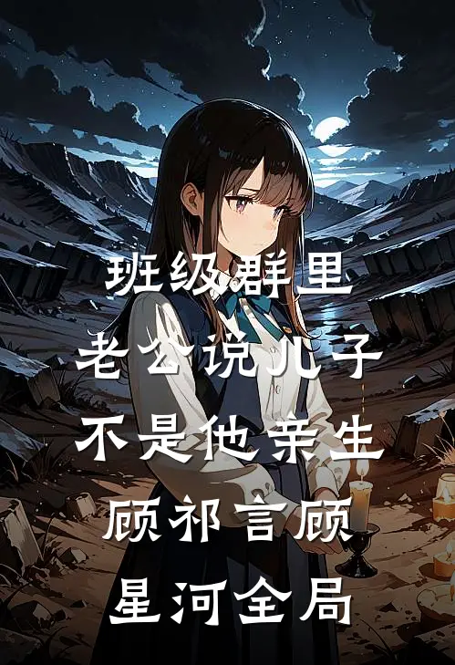 班级群里，老公说儿子不是他亲生顾祁言顾星河全局