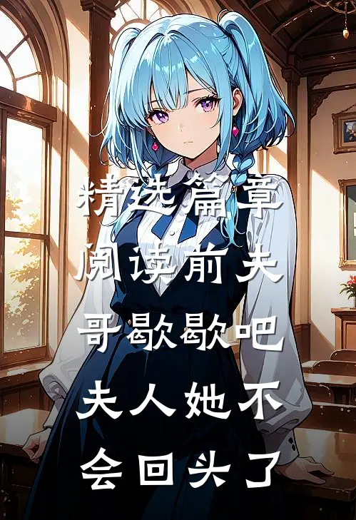 精选篇章阅读前夫哥歇歇吧，夫人她不会回头了
