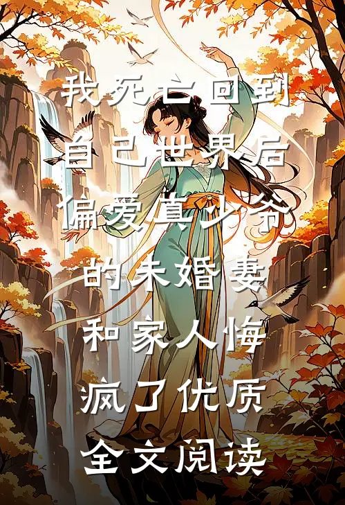 我死亡回到自己世界后，偏爱真少爷的未婚妻和家人悔疯了优质全文阅读