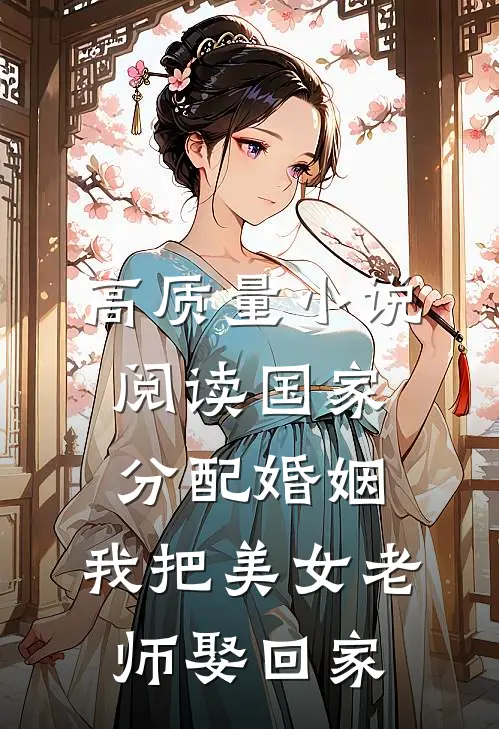 高质量小说阅读国家分配婚姻，我把美女老师娶回家