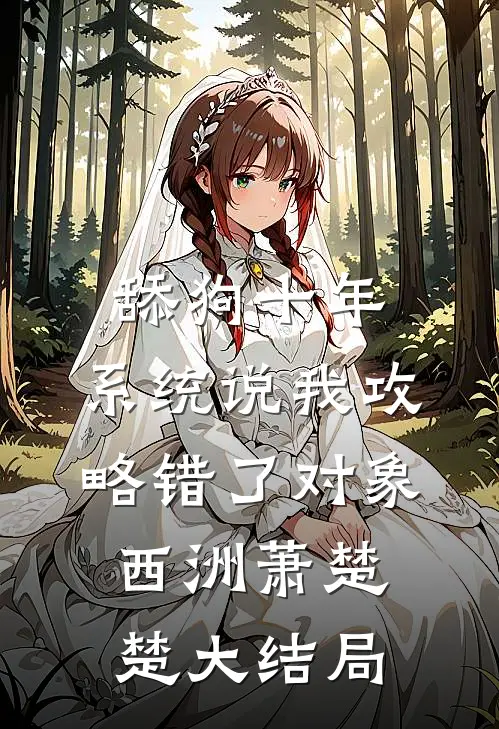舔狗十年，系统说我攻略错了对象西洲萧楚楚大结局