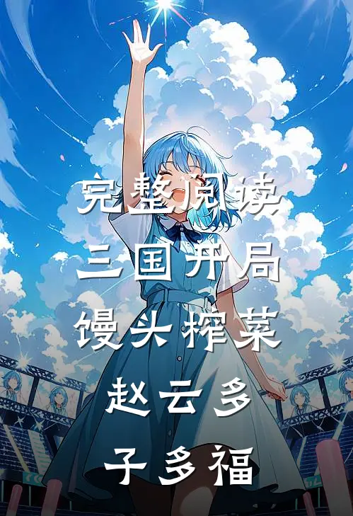 完整阅读三国开局馒头榨菜，赵云多子多福