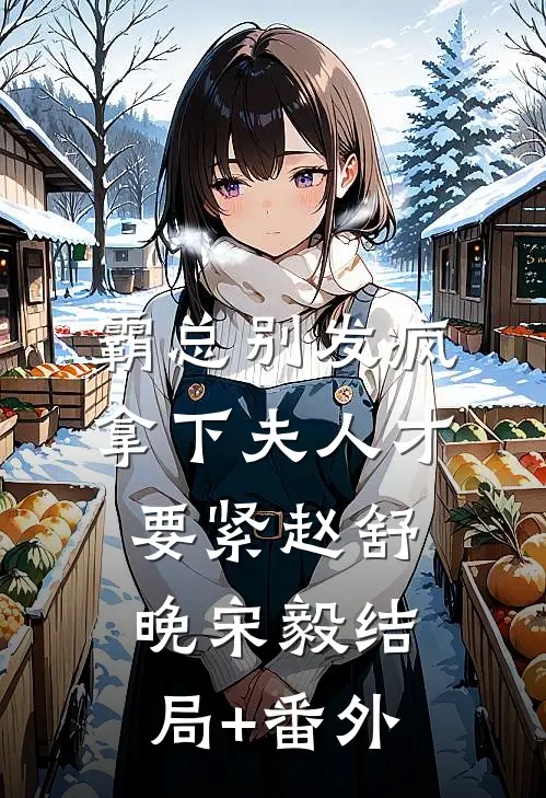 霸总别发疯，拿下夫人才要紧赵舒晚宋毅结局+番外