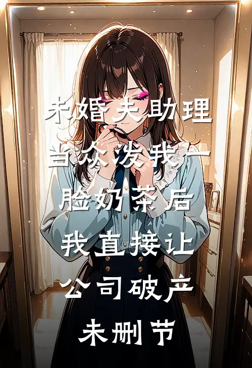 未婚夫助理当众泼我一脸奶茶后，我直接让公司破产未删节