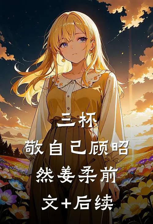 三杯，敬自己顾昭然姜柔前文+后续