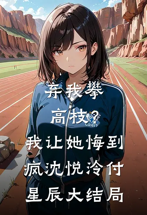 弃我攀高枝？我让她悔到疯沈悦泠付星辰大结局
