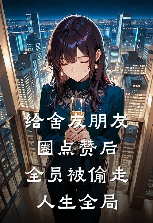 给舍友朋友圈点赞后，全员被偷走人生全局