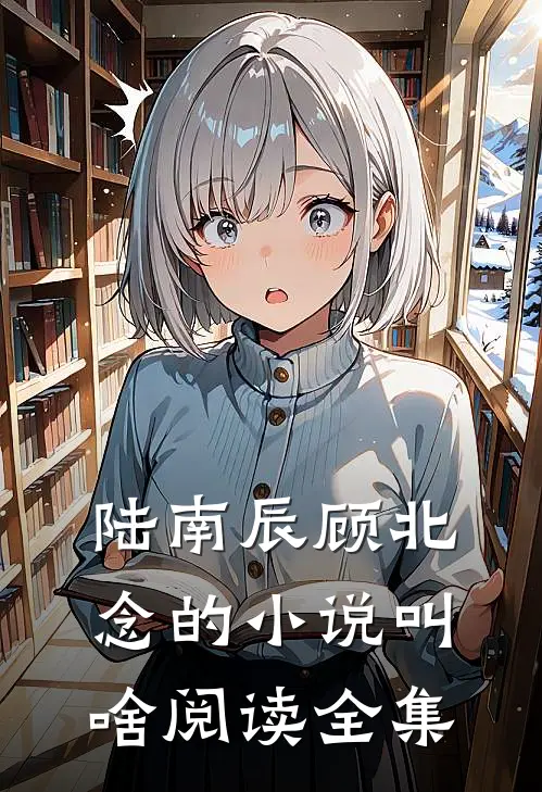 陆南辰顾北念的小说叫啥阅读全集