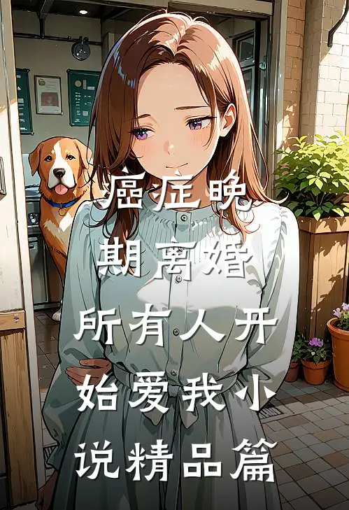 癌症晚期离婚,所有人开始爱我小说精品篇