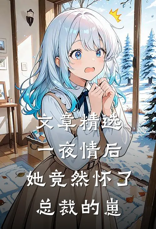 文章精选一夜情后，她竟然怀了总裁的崽