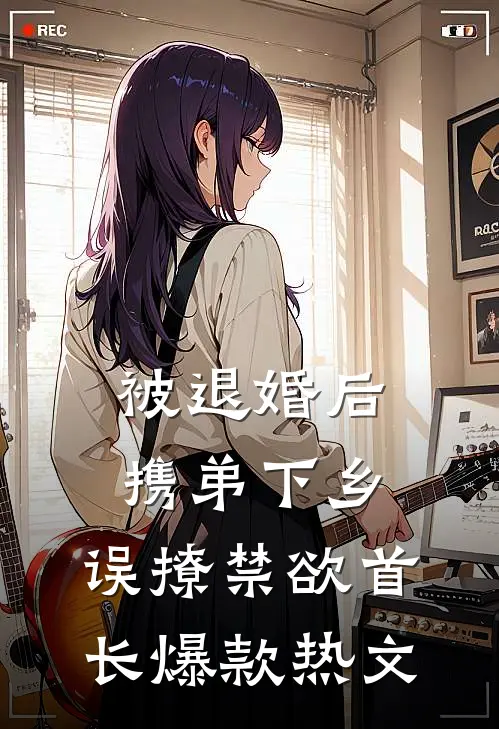 被退婚后携弟下乡，误撩禁欲首长爆款热文