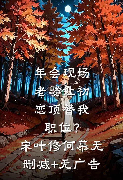 年会现场，老婆让初恋顶替我职位？宋叶修何慕无删减+无广告