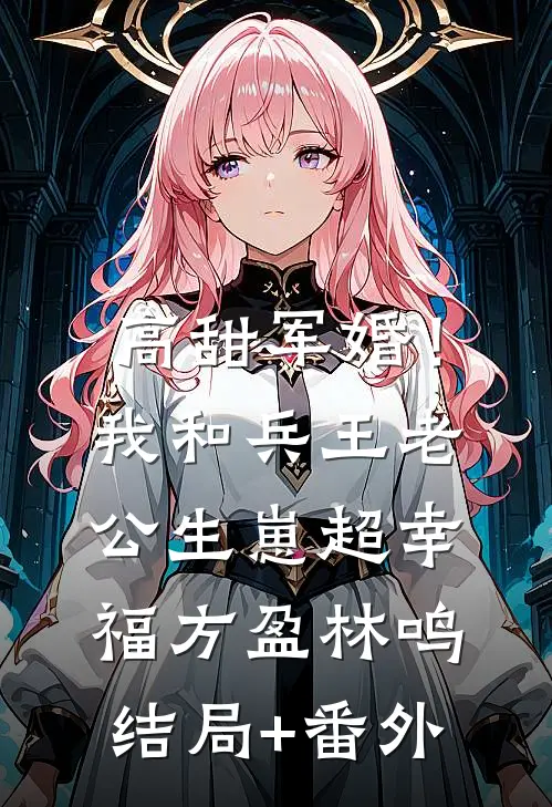 高甜军婚！我和兵王老公生崽超幸福方盈林鸣结局+番外