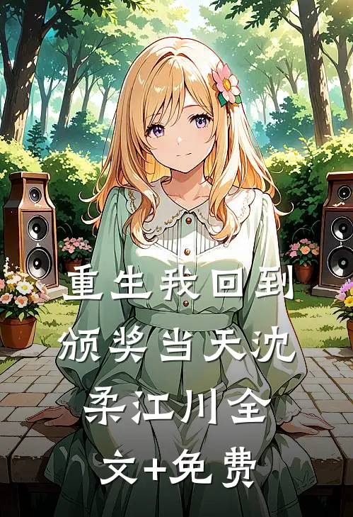 重生我回到颁奖当天沈柔江川全文+免费