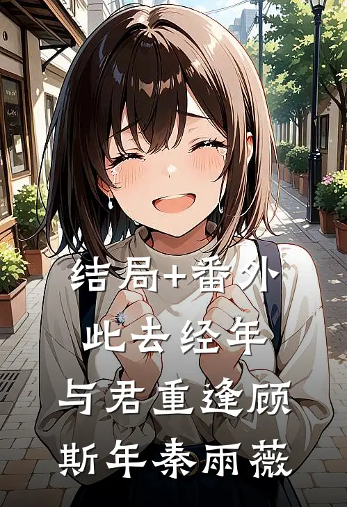 结局+番外此去经年，与君重逢顾斯年秦雨薇