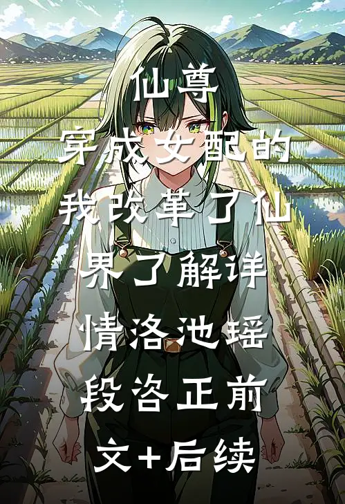 仙尊：穿成女配的我改革了仙界-了解详情洛池瑶段咨正前文+后续