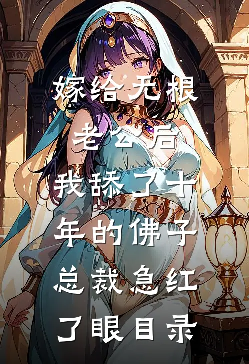 嫁给无根老公后，我舔了十年的佛子总裁急红了眼目录