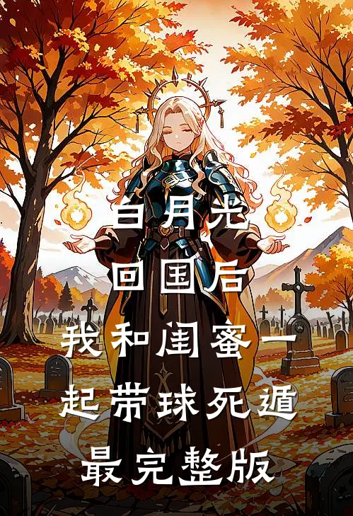 白月光回国后，我和闺蜜一起带球死遁最完整版