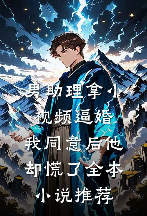男助理拿小视频逼婚，我同意后他却慌了全本小说推荐