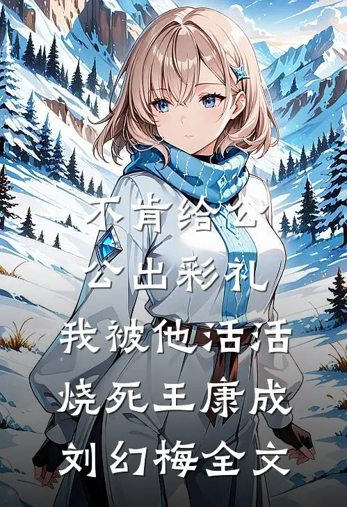 不肯给公公出彩礼，我被他活活烧死王康成刘幻梅全文
