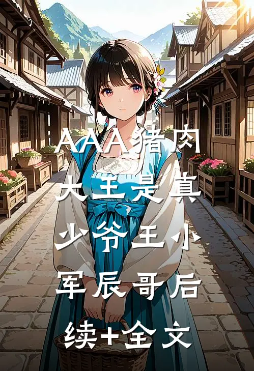 AAA猪肉大王是真少爷王小军辰哥后续+全文