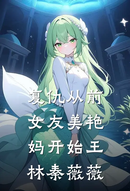 复仇从前女友美艳妈开始王林秦薇薇