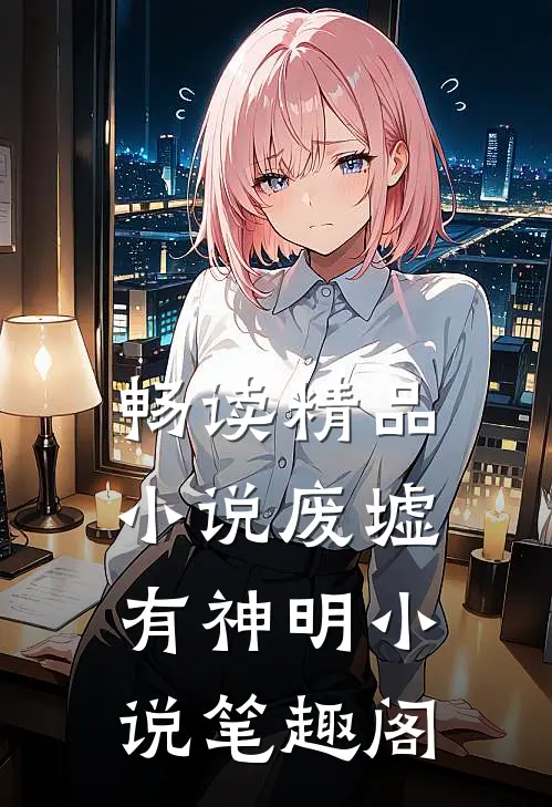 畅读精品小说废墟有神明小说笔趣阁