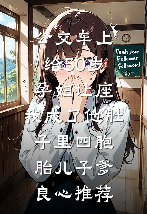 公交车上给50岁孕妇让座，我成了他肚子里四胞胎儿子爹良心推荐