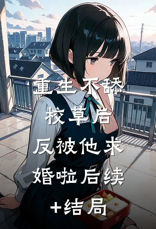 重生不舔校草后，反被他求婚啦后续+结局