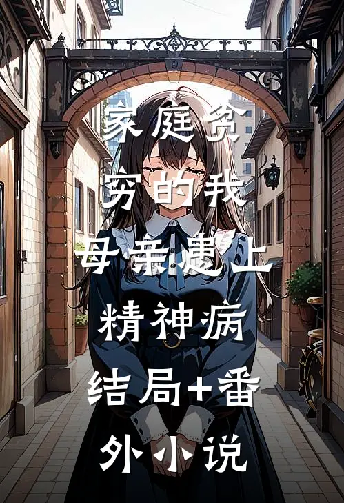 家庭贫穷的我，母亲患上精神病。结局+番外小说