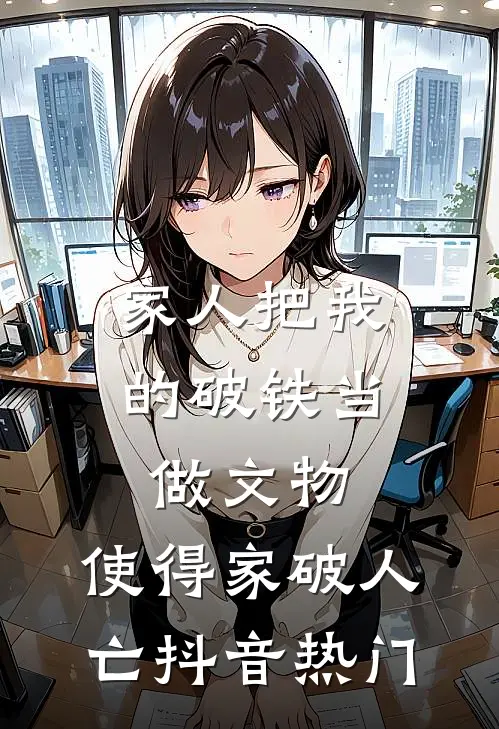 家人把我的破铁当做文物，使得家破人亡抖音热门