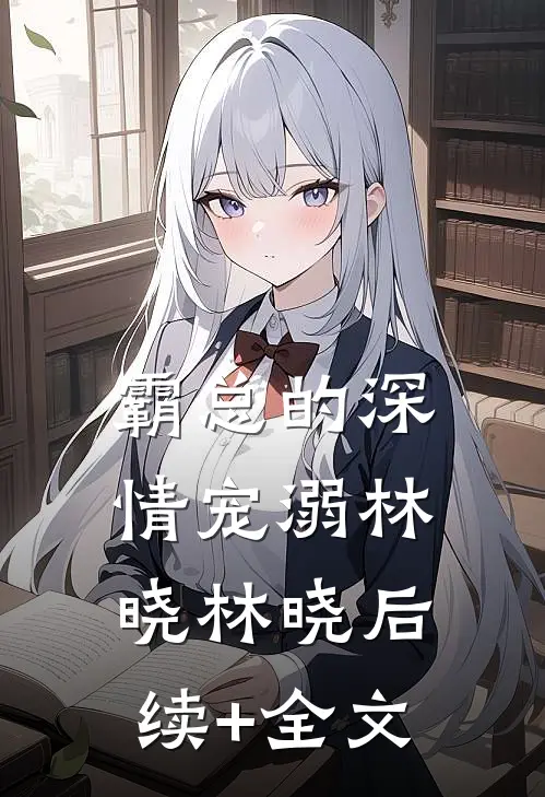 霸总的深情宠溺林晓林晓后续+全文
