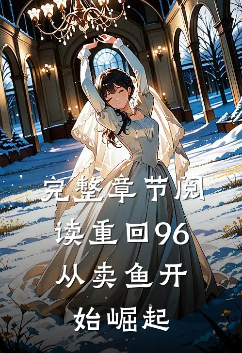 完整章节阅读重回96:从卖鱼开始崛起