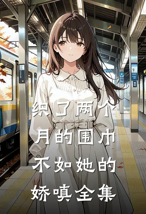 织了两个月的围巾，不如她的娇嗔全集
