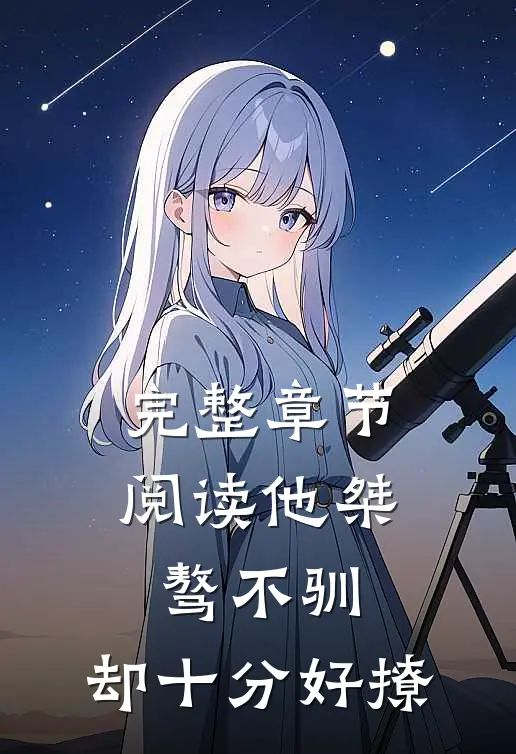 完整章节阅读他桀骜不驯，却十分好撩