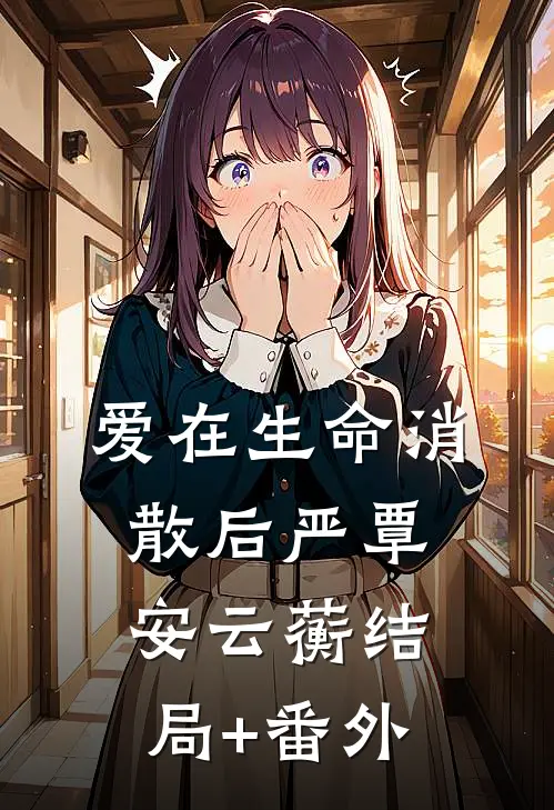爱在生命消散后严覃安云蘅结局+番外