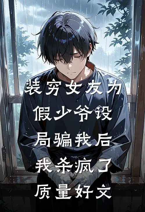 装穷女友为假少爷设局骗我后，我杀疯了质量好文