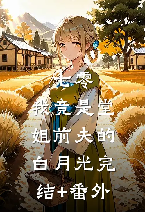 七零，我竟是堂姐前夫的白月光完结+番外