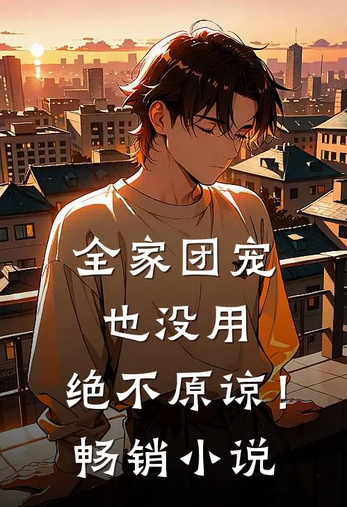 全家团宠也没用，绝不原谅！畅销小说