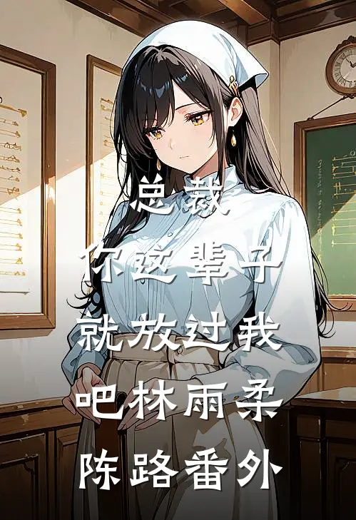 总裁，你这辈子就放过我吧林雨柔陈路番外