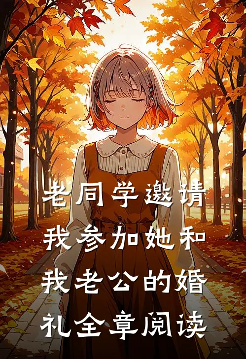 老同学邀请我参加她和我老公的婚礼全章阅读