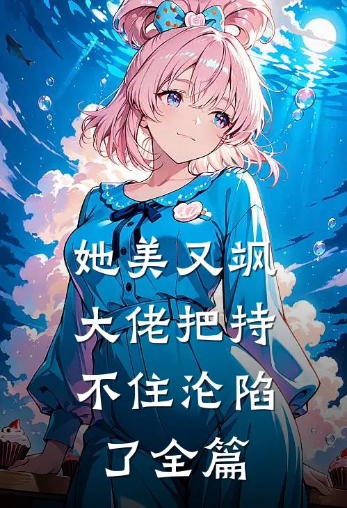 她美又飒，大佬把持不住沦陷了全篇