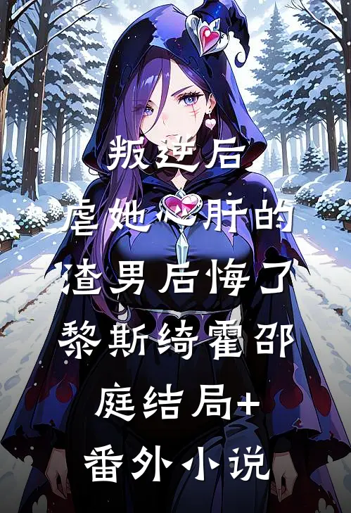 叛逆后，虐她心肝的渣男后悔了黎斯绮霍邵庭结局+番外小说