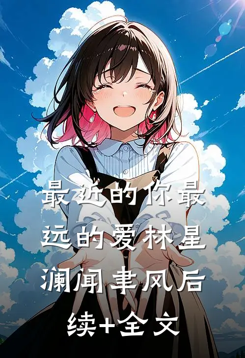 最近的你最远的爱林星澜闻聿风后续+全文