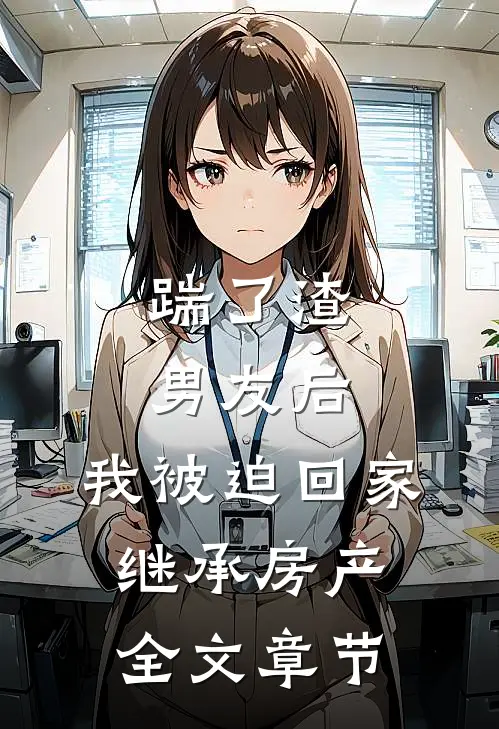 踹了渣男友后，我被迫回家继承房产全文章节