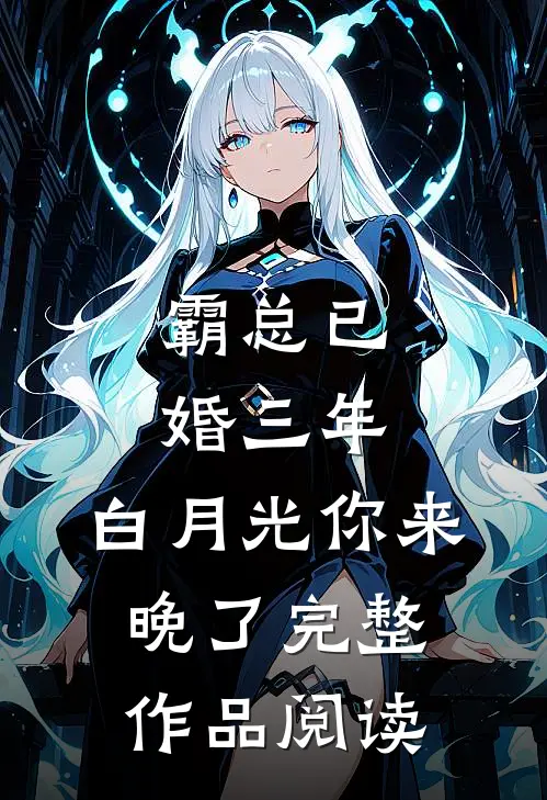霸总已婚三年，白月光你来晚了完整作品阅读