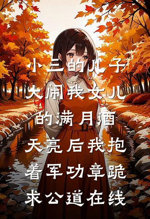 小三的儿子大闹我女儿的满月酒，天亮后我抱着军功章跪求公道在线