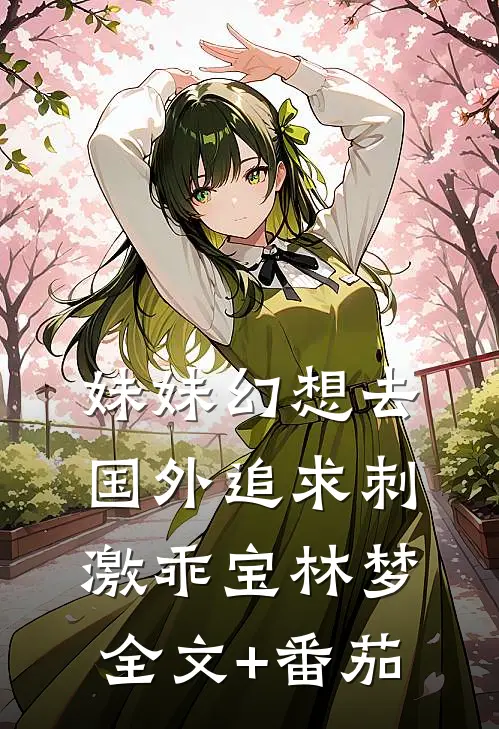妹妹幻想去国外追求刺激乖宝林梦全文+番茄